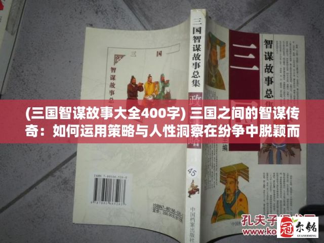 (三国智谋故事大全400字) 三国之间的智谋传奇：如何运用策略与人性洞察在纷争中脱颖而出？实例分析与现代启示